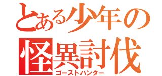 とある少年の怪異討伐（ゴーストハンター）