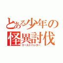 とある少年の怪異討伐（ゴーストハンター）