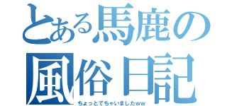 とある馬鹿の風俗日記－－－－－（ちょっとでちゃいましたｗｗ）