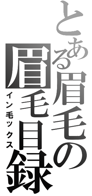 とある眉毛の眉毛目録（イン毛ックス）