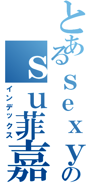 とあるｓｅｘｙのｓｕ菲嘉ｗｅｉ（インデックス）