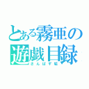 とある霧亜の遊戯目録（さんぱず垢）