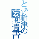 とある輪津の妄想青書（ツイッター）