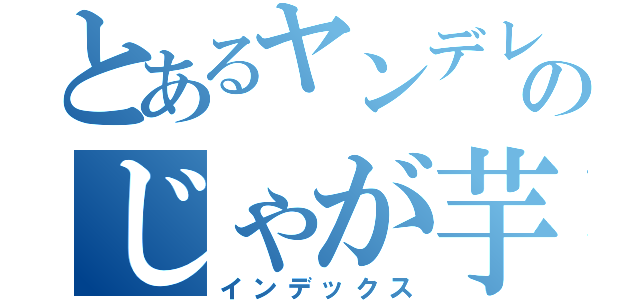 とあるヤンデレのじゃが芋（インデックス）