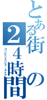 とある街の２４時間（コンビニエンス・ストア）