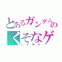 とあるガンダムのくそなゲーム（ＬＥ持ち）