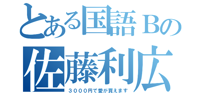 とある国語Ｂの佐藤利広（３０００円で愛が買えます）