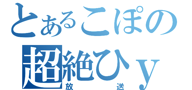 とあるこぽの超絶ひｙ（放送）