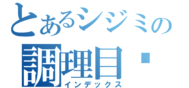 とあるシジミの調理目錄（インデックス）