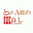 とあるＡ組の仲良し（ゆりあ瞳晴野）