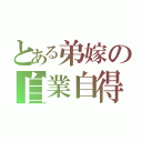 とある弟嫁の自業自得（）