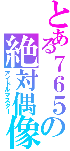 とある７６５の絶対偶像（アイドルマスター）