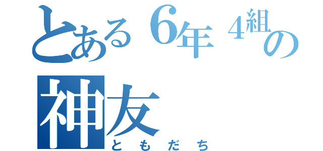 とある６年４組の神友（ともだち）