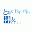 とある６年４組の神友（ともだち）