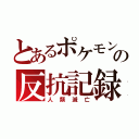 とあるポケモンの反抗記録（人類滅亡）