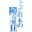 とある眞木の急な発狂（マッドネス）