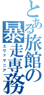 とある旅館の暴走専務（エヴァマニア）