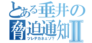 とある垂井の脅迫通知Ⅱ（ツレテカネェゾ？）