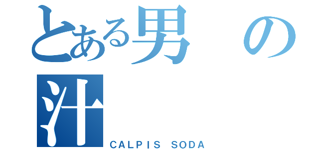 とある男の汁（ＣＡＬＰＩＳ ＳＯＤＡ）