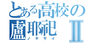 とある高校の盧耶祀Ⅱ（ノヤサイ）