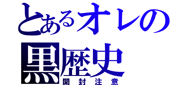 とあるオレの黒歴史（開封注意）