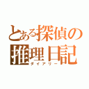 とある探偵の推理日記（ダイアリー）