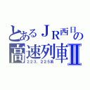 とあるＪＲ西日本の高速列車Ⅱ（２２３．２２５系）