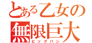 とある乙女の無限巨大化（ビッグバン）