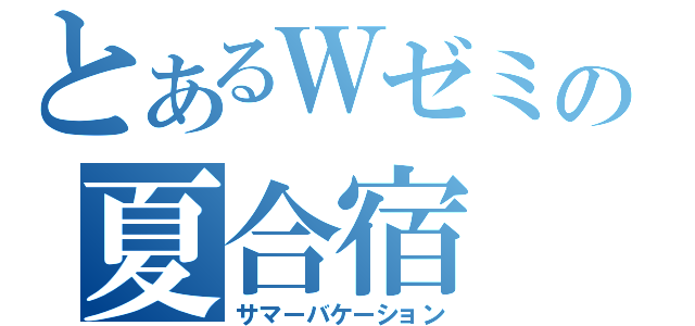 とあるＷゼミの夏合宿（サマーバケーション）