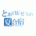 とあるＷゼミの夏合宿（サマーバケーション）