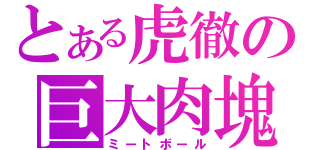 とある虎徹の巨大肉塊（ミートボール）