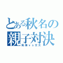 とある秋名の親子対決（拓海ｖｓ文太）