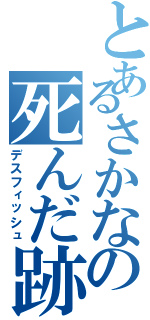 とあるさかなの死んだ跡（デスフィッシュ）