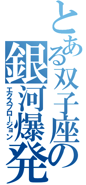とある双子座の銀河爆発（エクスプロージョン）