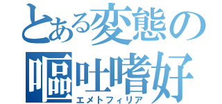 とある変態の嘔吐嗜好（エメトフィリア）