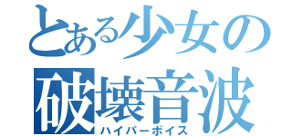 とある少女の破壊音波（ハイパーボイス）