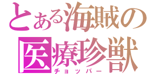 とある海賊の医療珍獣（チョッパー）