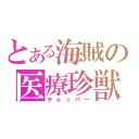 とある海賊の医療珍獣（チョッパー）