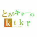 とあるキタ――（゜∀゜）――！！のｋｔｋｒ（（゜∀゜）キタコレ！！）