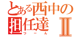 とある西中の担任達Ⅱ（つーん）