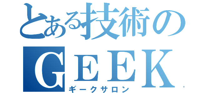 とある技術のＧＥＥＫＳＡＬＯＮ（ギークサロン）