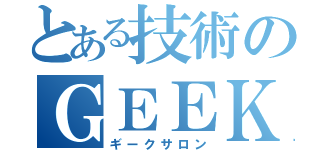 とある技術のＧＥＥＫＳＡＬＯＮ（ギークサロン）