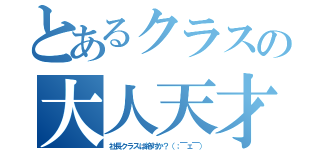 とあるクラスの大人天才（社長クラスは絶対か？（；￣ェ￣））