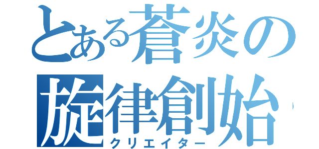 とある蒼炎の旋律創始（クリエイター）