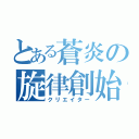 とある蒼炎の旋律創始（クリエイター）