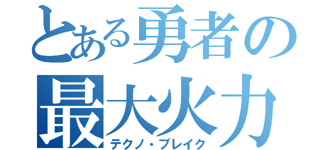 とある勇者の最大火力（テクノ・ブレイク）