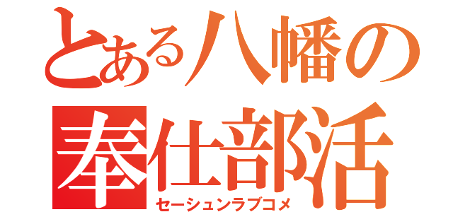 とある八幡の奉仕部活動（セーシュンラブコメ）