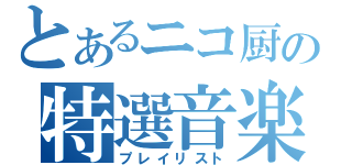 とあるニコ厨の特選音楽（プレイリスト）