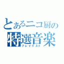 とあるニコ厨の特選音楽（プレイリスト）