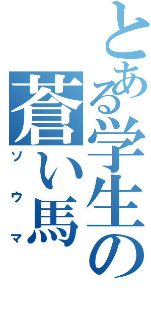 とある学生の蒼い馬（ソウマ）